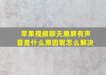 苹果视频聊天黑屏有声音是什么原因呢怎么解决