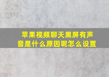 苹果视频聊天黑屏有声音是什么原因呢怎么设置