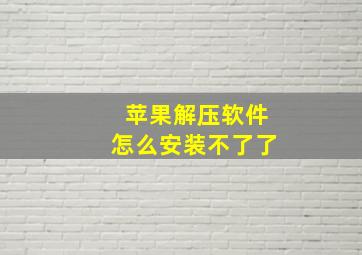 苹果解压软件怎么安装不了了