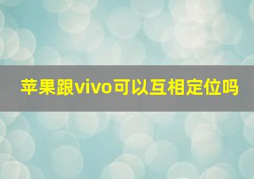 苹果跟vivo可以互相定位吗