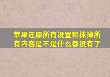 苹果还原所有设置和抹掉所有内容是不是什么都没有了