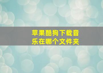 苹果酷狗下载音乐在哪个文件夹