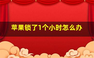 苹果锁了1个小时怎么办