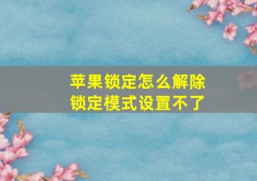 苹果锁定怎么解除锁定模式设置不了