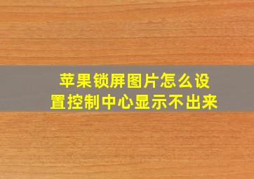 苹果锁屏图片怎么设置控制中心显示不出来