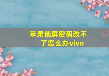 苹果锁屏密码改不了怎么办vivo