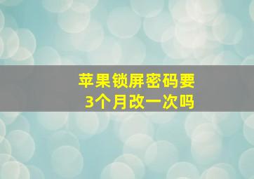 苹果锁屏密码要3个月改一次吗