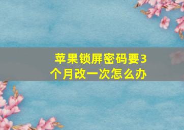 苹果锁屏密码要3个月改一次怎么办