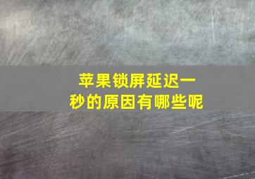 苹果锁屏延迟一秒的原因有哪些呢