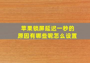 苹果锁屏延迟一秒的原因有哪些呢怎么设置