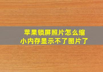 苹果锁屏照片怎么缩小内存显示不了图片了