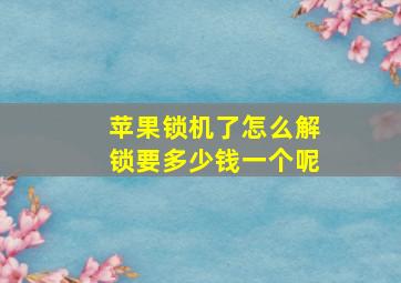 苹果锁机了怎么解锁要多少钱一个呢