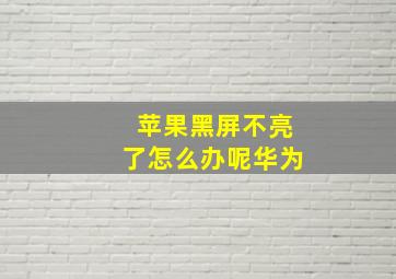 苹果黑屏不亮了怎么办呢华为