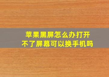 苹果黑屏怎么办打开不了屏幕可以换手机吗