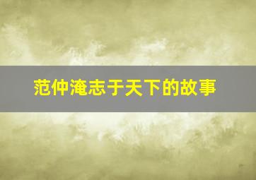 范仲淹志于天下的故事