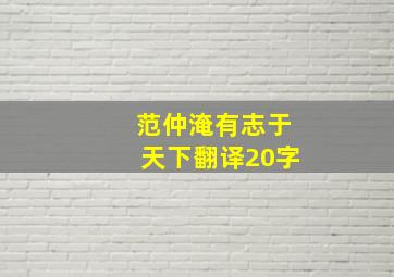 范仲淹有志于天下翻译20字