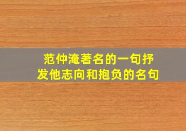 范仲淹著名的一句抒发他志向和抱负的名句