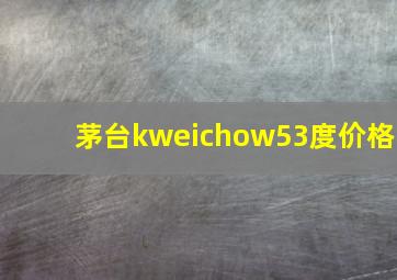 茅台kweichow53度价格