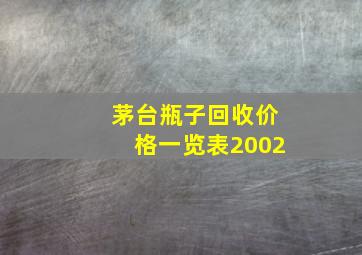 茅台瓶子回收价格一览表2002