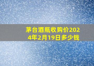 茅台酒瓶收购价2024年2月19日多少钱