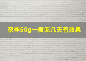 茯神50g一般吃几天有效果