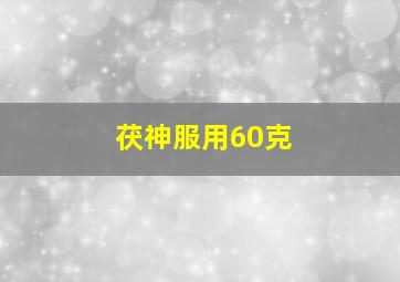 茯神服用60克