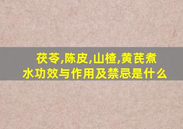 茯苓,陈皮,山楂,黄芪煮水功效与作用及禁忌是什么