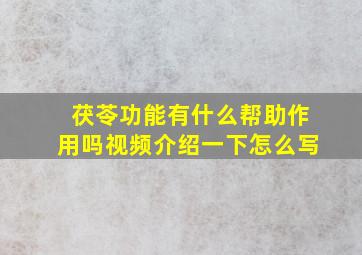 茯苓功能有什么帮助作用吗视频介绍一下怎么写