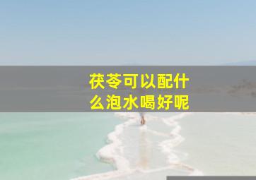 茯苓可以配什么泡水喝好呢