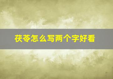 茯苓怎么写两个字好看