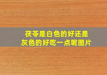 茯苓是白色的好还是灰色的好吃一点呢图片