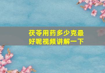 茯苓用药多少克最好呢视频讲解一下