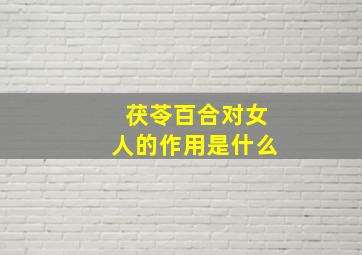 茯苓百合对女人的作用是什么