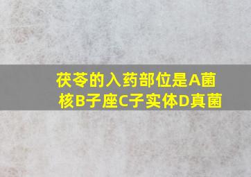 茯苓的入药部位是A菌核B子座C子实体D真菌