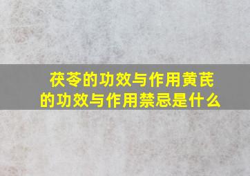 茯苓的功效与作用黄芪的功效与作用禁忌是什么