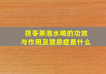 茯苓茶泡水喝的功效与作用及禁忌症是什么