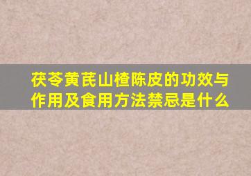 茯苓黄芪山楂陈皮的功效与作用及食用方法禁忌是什么