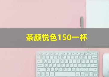 茶颜悦色150一杯