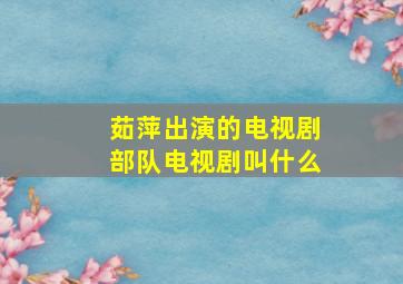 茹萍出演的电视剧部队电视剧叫什么