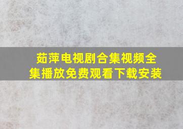 茹萍电视剧合集视频全集播放免费观看下载安装