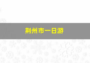 荆州市一日游