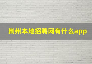 荆州本地招聘网有什么app