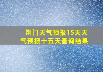 荆门天气预报15天天气预报十五天查询结果