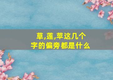 草,莲,苹这几个字的偏旁都是什么