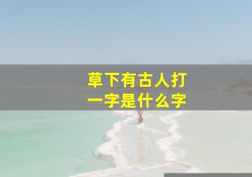 草下有古人打一字是什么字