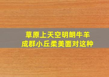 草原上天空明朗牛羊成群小丘柔美面对这种