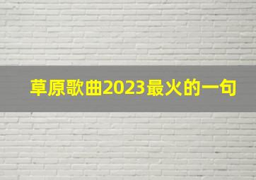 草原歌曲2023最火的一句