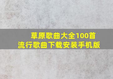 草原歌曲大全100首流行歌曲下载安装手机版