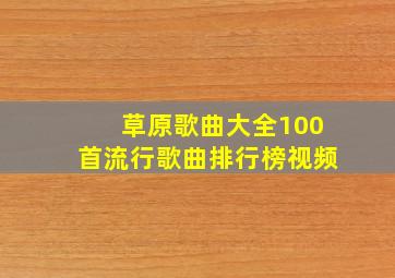 草原歌曲大全100首流行歌曲排行榜视频