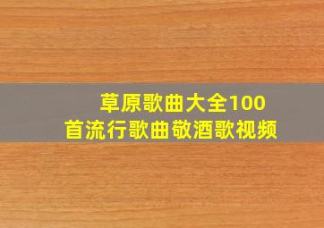 草原歌曲大全100首流行歌曲敬酒歌视频